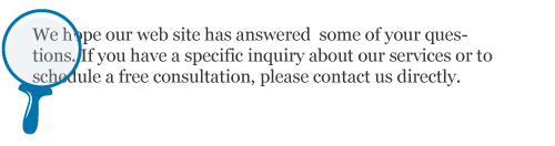 We hope our web site has answered some of your questions. If you have a specific inquiry about our services or to schedule a free consultation, please contact us directly.