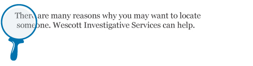 There are many reasons why you may want to locate someone. Wescott Investigative Services can help.