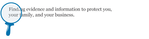 Finding evidence and information to protect you, your family, and your business.